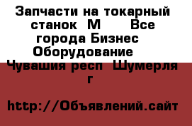 Запчасти на токарный станок 1М63. - Все города Бизнес » Оборудование   . Чувашия респ.,Шумерля г.